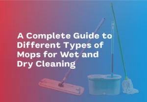 Different Types of Mops for Wet and Dry Cleaning