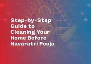 Step-by-Step Guide to Cleaning Your Home Before Navratri 2025 Pooja